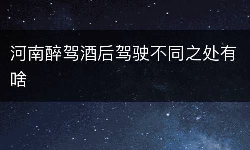 河南醉驾酒后驾驶不同之处有啥