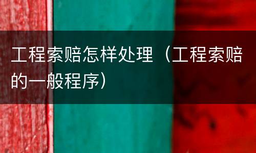 工程索赔怎样处理（工程索赔的一般程序）