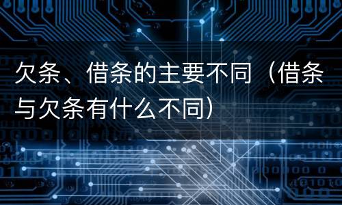欠条、借条的主要不同（借条与欠条有什么不同）