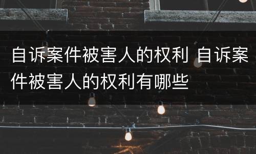 自诉案件被害人的权利 自诉案件被害人的权利有哪些