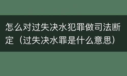 怎么对过失决水犯罪做司法断定（过失决水罪是什么意思）