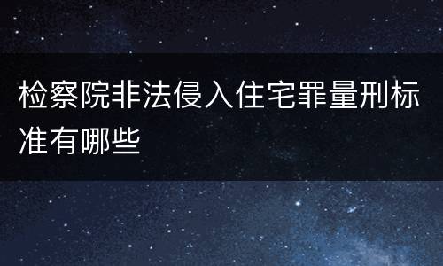 检察院非法侵入住宅罪量刑标准有哪些