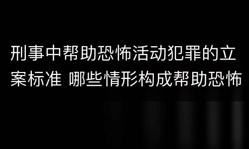 刑事中帮助恐怖活动犯罪的立案标准 哪些情形构成帮助恐怖活动罪