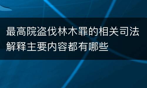 最高院盗伐林木罪的相关司法解释主要内容都有哪些