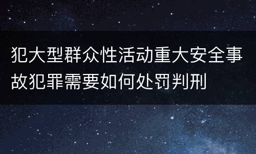 犯大型群众性活动重大安全事故犯罪需要如何处罚判刑