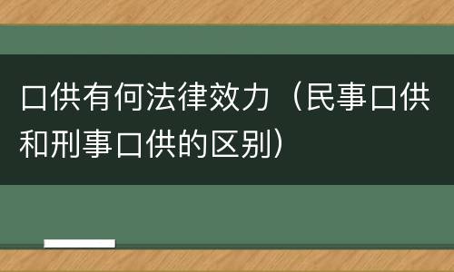 口供有何法律效力（民事口供和刑事口供的区别）