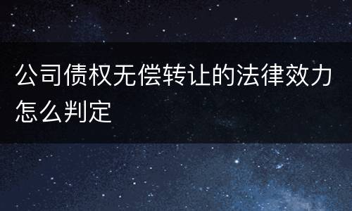 公司债权无偿转让的法律效力怎么判定