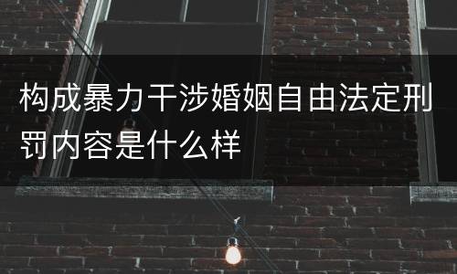 构成暴力干涉婚姻自由法定刑罚内容是什么样