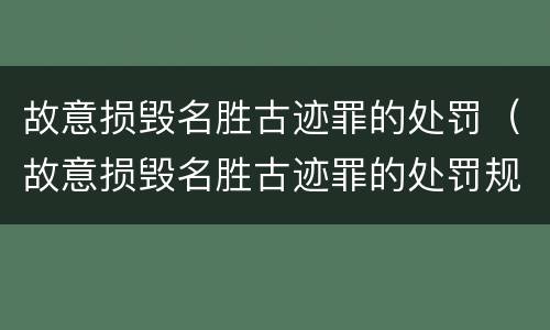 故意损毁名胜古迹罪的处罚（故意损毁名胜古迹罪的处罚规定）