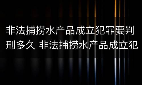 非法捕捞水产品成立犯罪要判刑多久 非法捕捞水产品成立犯罪要判刑多久才能缓刑