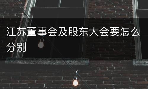 江苏董事会及股东大会要怎么分别
