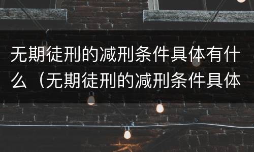 无期徒刑的减刑条件具体有什么（无期徒刑的减刑条件具体有什么影响）