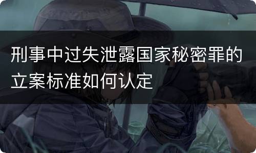 刑事中过失泄露国家秘密罪的立案标准如何认定