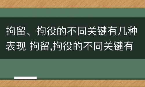 拘留、拘役的不同关键有几种表现 拘留,拘役的不同关键有几种表现为
