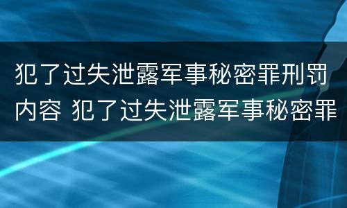 犯了过失泄露军事秘密罪刑罚内容 犯了过失泄露军事秘密罪刑罚内容是什么