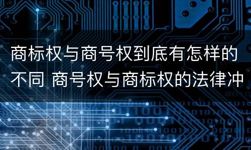 商标权与商号权到底有怎样的不同 商号权与商标权的法律冲突与解决