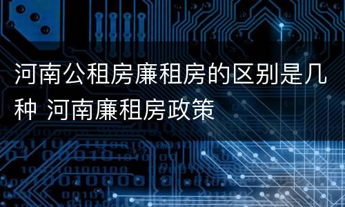 河南公租房廉租房的区别是几种 河南廉租房政策