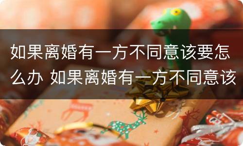 如果离婚有一方不同意该要怎么办 如果离婚有一方不同意该要怎么办呢
