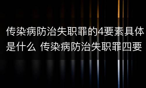 传染病防治失职罪的4要素具体是什么 传染病防治失职罪四要件