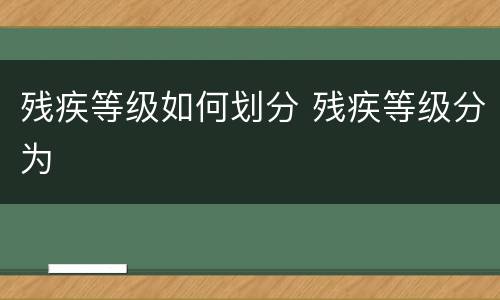 残疾等级如何划分 残疾等级分为