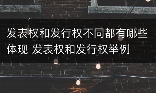 发表权和发行权不同都有哪些体现 发表权和发行权举例