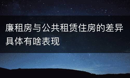 廉租房与公共租赁住房的差异具体有啥表现