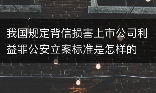 我国规定背信损害上市公司利益罪公安立案标准是怎样的