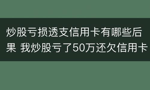 炒股亏损透支信用卡有哪些后果 我炒股亏了50万还欠信用卡