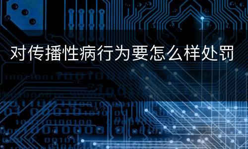 对传播性病行为要怎么样处罚