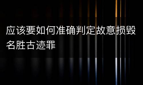 应该要如何准确判定故意损毁名胜古迹罪