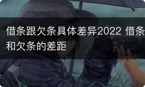借条跟欠条具体差异2022 借条和欠条的差距