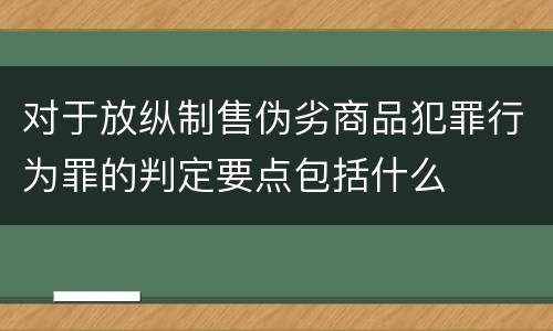 对于放纵制售伪劣商品犯罪行为罪的判定要点包括什么