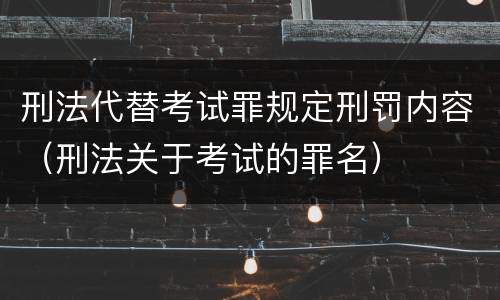 刑法代替考试罪规定刑罚内容（刑法关于考试的罪名）