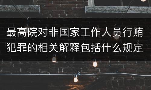 最高院对非国家工作人员行贿犯罪的相关解释包括什么规定