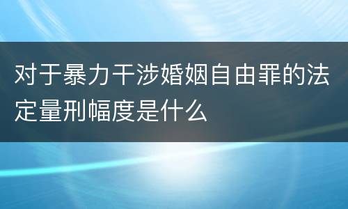 对于暴力干涉婚姻自由罪的法定量刑幅度是什么