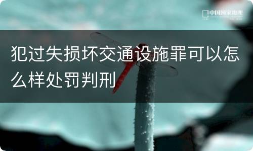 犯过失损坏交通设施罪可以怎么样处罚判刑