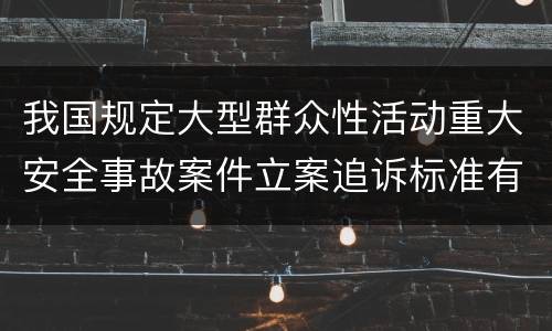 我国规定大型群众性活动重大安全事故案件立案追诉标准有哪些