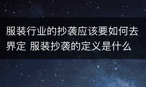 服装行业的抄袭应该要如何去界定 服装抄袭的定义是什么