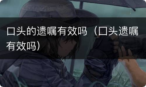 口头的遗嘱有效吗（囗头遗嘱有效吗）