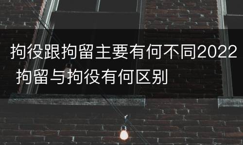 拘役跟拘留主要有何不同2022 拘留与拘役有何区别