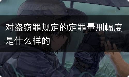 对盗窃罪规定的定罪量刑幅度是什么样的