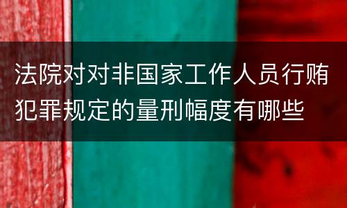 法院对对非国家工作人员行贿犯罪规定的量刑幅度有哪些