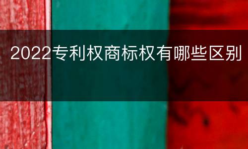 2022专利权商标权有哪些区别