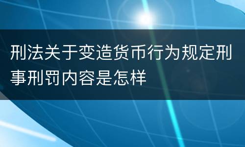 刑法关于变造货币行为规定刑事刑罚内容是怎样