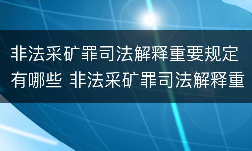非法采矿罪司法解释重要规定有哪些 非法采矿罪司法解释重要规定有哪些内容