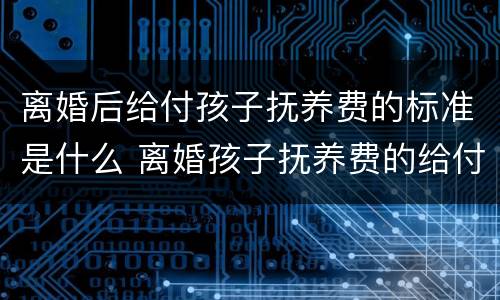 离婚后给付孩子抚养费的标准是什么 离婚孩子抚养费的给付时间