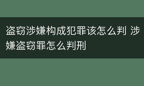 盗窃涉嫌构成犯罪该怎么判 涉嫌盗窃罪怎么判刑