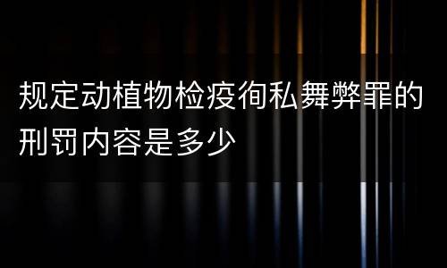 规定动植物检疫徇私舞弊罪的刑罚内容是多少