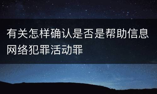 有关怎样确认是否是帮助信息网络犯罪活动罪