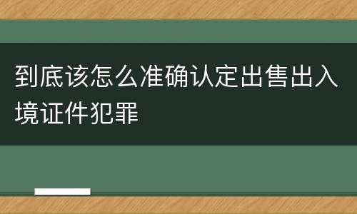 到底该怎么准确认定出售出入境证件犯罪